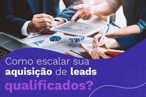 Como escalar sua aquisição de leads qualificados?